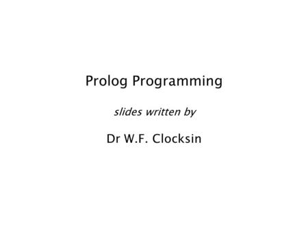 Prolog Programming slides written by Dr W.F. Clocksin.