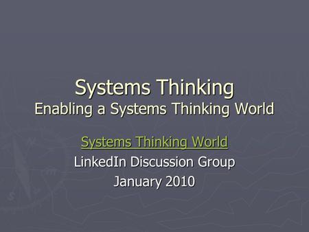 Systems Thinking Enabling a Systems Thinking World Systems Thinking World Systems Thinking World LinkedIn Discussion Group January 2010.
