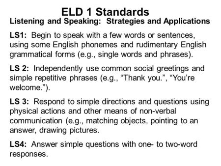 ELD 1 Standards Listening and Speaking: Strategies and Applications LS1: Begin to speak with a few words or sentences, using some English phonemes and.