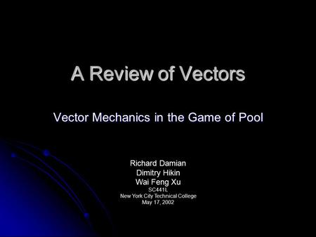 A Review of Vectors Vector Mechanics in the Game of Pool Richard Damian Dimitry Hikin Wai Feng Xu SC441L New York City Technical College May 17, 2002.