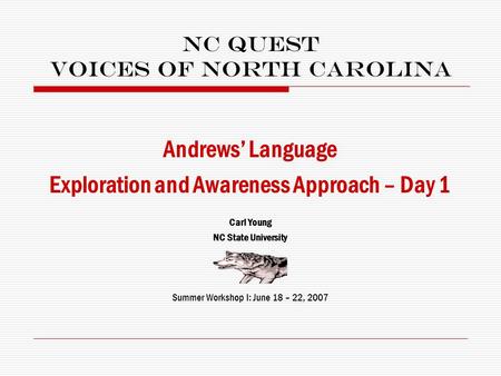 NC Quest Voices of North Carolina Andrews’ Language Exploration and Awareness Approach – Day 1 Carl Young NC State University Summer Workshop I: June.