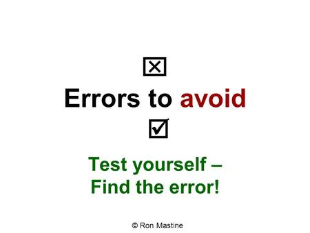  Errors to avoid  Test yourself – Find the error! © Ron Mastine.