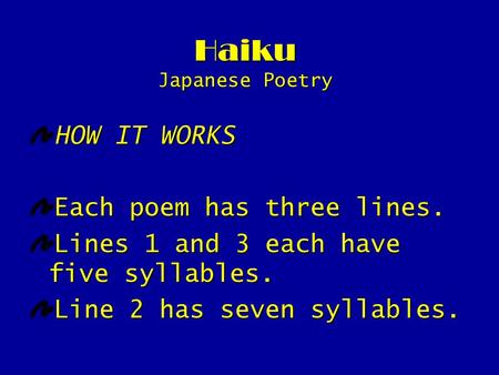 Haiku Japanese Poetry HOW IT WORKS Each poem has three lines. Lines 1 and 3 each have five syllables. Line 2 has seven syllables.