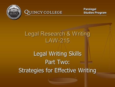 Q UINCY COLLEGE Paralegal Studies Program Paralegal Studies Program Legal Research & Writing LAW-215 Legal Writing Skills Part Two: Strategies for Effective.