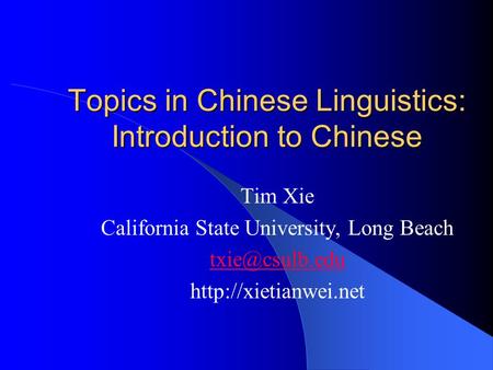 Topics in Chinese Linguistics: Introduction to Chinese Tim Xie California State University, Long Beach