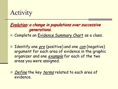 Activity Evolution: a change in populations over successive generations. Complete an Evidence Summary Chart as a class. Identify one pro (positive) and.