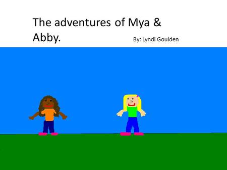 The adventures of Mya & Abby. By: Lyndi Goulden. Copyright © 2013 Lyndi Goulden All rights reserved. No part of this publication may be reproduced in.
