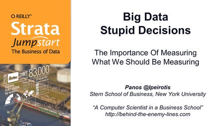 Big Data Stupid Decisions The Importance Of Measuring What We Should Be Measuring Stern School of Business, New York University “A Computer.