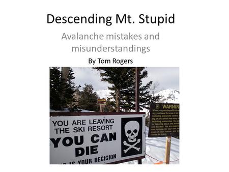 Descending Mt. Stupid Avalanche mistakes and misunderstandings By Tom Rogers.