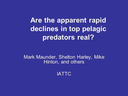 Are the apparent rapid declines in top pelagic predators real? Mark Maunder, Shelton Harley, Mike Hinton, and others IATTC.