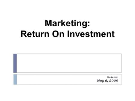 Marketing: Return On Investment Updated: May 6, 2009.