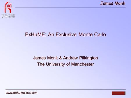 James Monk www.exhume-me.com ExHuME: An Exclusive Monte Carlo James Monk & Andrew Pilkington The University of Manchester.