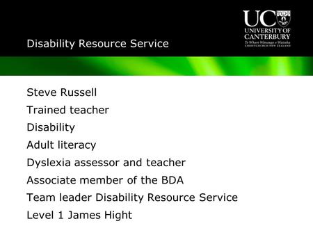 Disability Resource Service Steve Russell Trained teacher Disability Adult literacy Dyslexia assessor and teacher Associate member of the BDA Team leader.