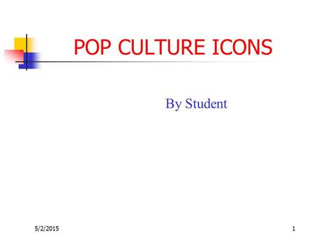 5/2/20151 POP CULTURE ICONS By Student. 5/2/20152 TOPICS OF DISCUSSION Why we love these images ? What they represent in our culture ? Who connects with.