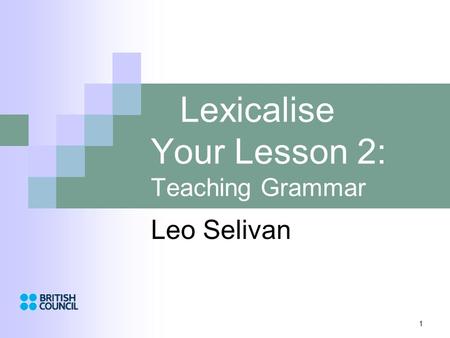 1 Lexicalise Your Lesson 2: Teaching Grammar Leo Selivan.