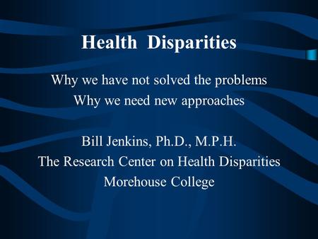 Health Disparities Why we have not solved the problems