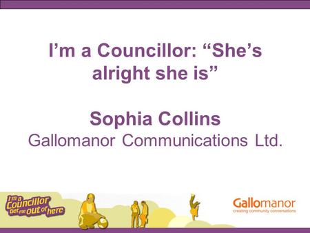 I’m a Councillor: “She’s alright she is” Sophia Collins Gallomanor Communications Ltd.