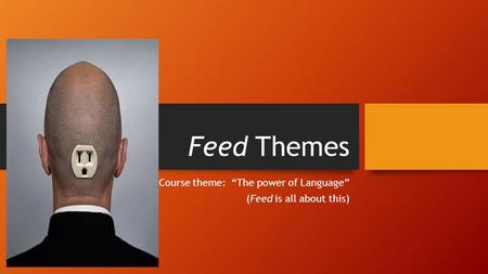 Feed Themes Course theme: “The power of Language” (Feed is all about this)