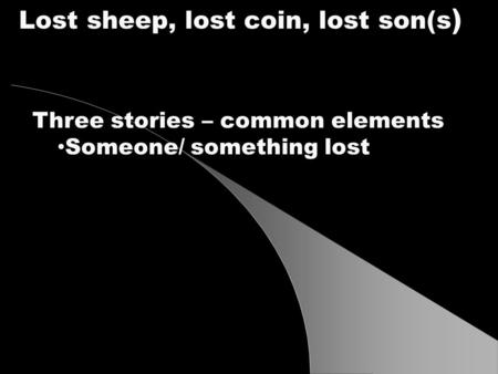 Three stories – common elements Someone/ something lost Lost sheep, lost coin, lost son(s )