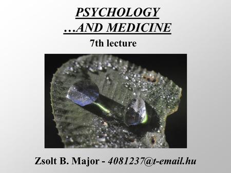 PSYCHOLOGY …AND MEDICINE Zsolt B. Major - 7th lecture.