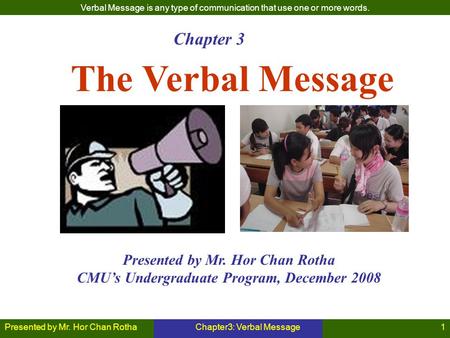 Presented by Mr. Hor Chan RothaChapter3: Verbal Message1 The Verbal Message Presented by Mr. Hor Chan Rotha CMU’s Undergraduate Program, December 2008.