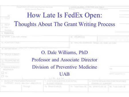 How Late Is FedEx Open: T houghts About The Grant Writing Process O. Dale Williams, PhD Professor and Associate Director Division of Preventive Medicine.