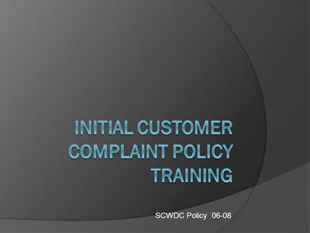 SCWDC Policy 06-08. WHAT YOU SHOULD KNOW BY THE END OF THIS TRAINING  There is a Universal Complaint Initiation Process  What constitutes a complaint.