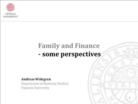 Family and Finance - some perspectives Andreas Widegren Department of Business Studies; Uppsala University 1.
