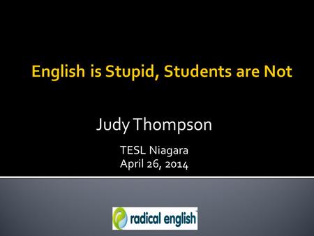Judy Thompson TESL Niagara April 26, 2014. Letters don’t represent sounds. No one knows what words sound like from reading them: bluethrough youwho twodo.