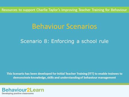 School systems Scenario 8: Enforcing a school rule Behaviour Scenarios Resources to support Charlie Taylor’s Improving Teacher Training for Behaviour This.
