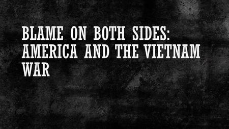 BLAME ON BOTH SIDES: AMERICA AND THE VIETNAM WAR.