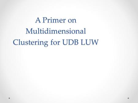 A Primer on Multidimensional Clustering for UDB LUW.