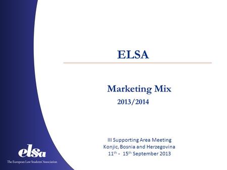 Marketing Mix ELSA 2013/2014 III Supporting Area Meeting Konjic, Bosnia and Herzegovina 11 th - 15 th September 2013.