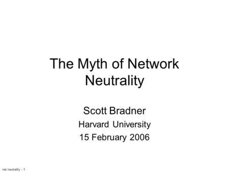 Net neutrality - 1 The Myth of Network Neutrality Scott Bradner Harvard University 15 February 2006.