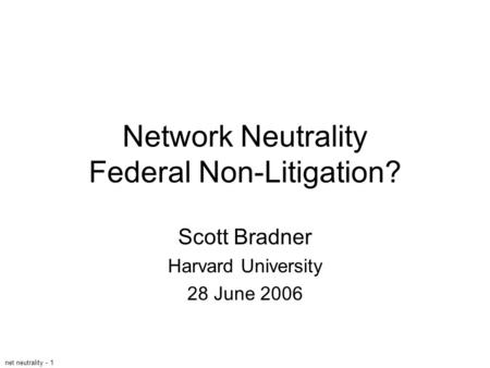 Net neutrality - 1 Network Neutrality Federal Non-Litigation? Scott Bradner Harvard University 28 June 2006.