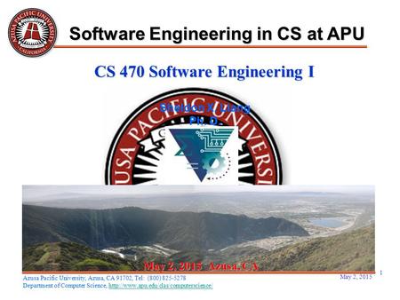 May 2, 2015 1 May 2, 2015May 2, 2015May 2, 2015 Azusa, CA Sheldon X. Liang Ph. D. Software Engineering in CS at APU Azusa Pacific University, Azusa, CA.