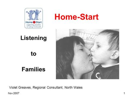 Nov 20071 Home-Start Listening to Families Violet Greaves, Regional Consultant, North Wales.