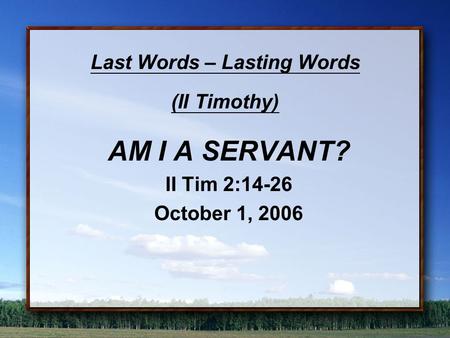 Last Words – Lasting Words (II Timothy) AM I A SERVANT? II Tim 2:14-26 October 1, 2006.