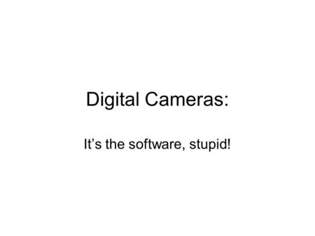 Digital Cameras: It’s the software, stupid!. Analog Cameras: Seeing Video Typically you had 2 choices to see your video from an analog camera –Plugs directly.
