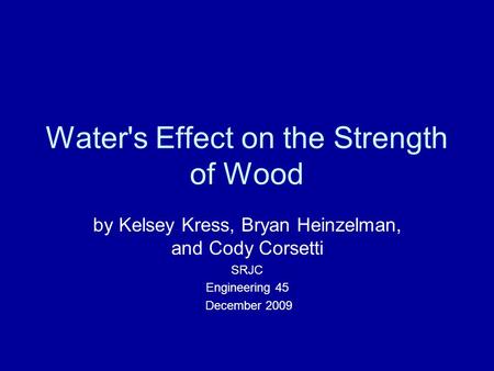 Water's Effect on the Strength of Wood by Kelsey Kress, Bryan Heinzelman, and Cody Corsetti SRJC Engineering 45 December 2009.