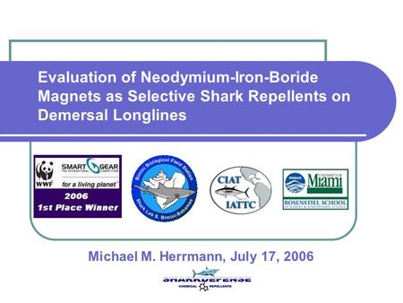 Evaluation of Neodymium-Iron-Boride Magnets as Selective Shark Repellents on Demersal Longlines Michael M. Herrmann, July 17, 2006.