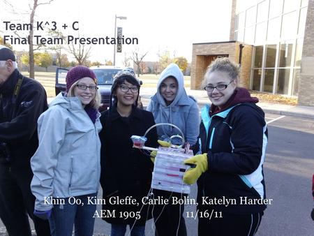 Team K^3 + C Final Team Presentation Khin Oo, Kim Gleffe, Carlie Bolin, Katelyn Harder AEM 190511/16/11.