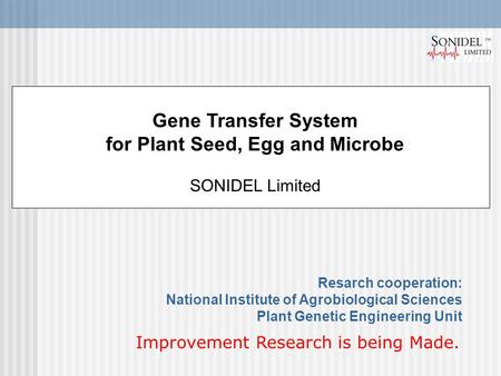 Gene Transfer System for Plant Seed, Egg and Microbe SONIDEL Limited Resarch cooperation: National Institute of Agrobiological Sciences Plant Genetic Engineering.