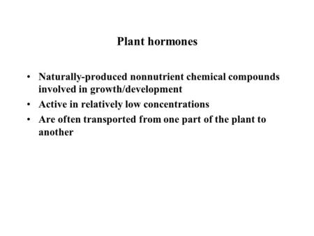 Plant hormones Naturally-produced nonnutrient chemical compounds involved in growth/development Active in relatively low concentrations Are often transported.
