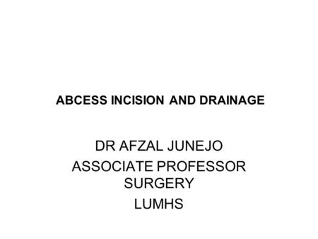 ABCESS INCISION AND DRAINAGE DR AFZAL JUNEJO ASSOCIATE PROFESSOR SURGERY LUMHS.