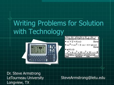 Writing Problems for Solution with Technology Dr. Steve Armstrong LeTourneau University Longview, TX