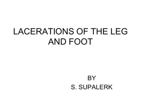LACERATIONS OF THE LEG AND FOOT BY S. SUPALERK. Introduction Any injury to the lower extremity (especially the foot ) jeopardizes the ability to walk.