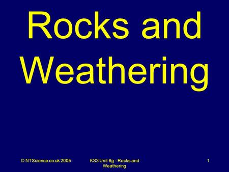 © NTScience.co.uk 2005KS3 Unit 8g - Rocks and Weathering 1 Rocks and Weathering.