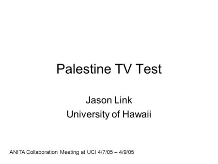 Palestine TV Test Jason Link University of Hawaii ANITA Collaboration Meeting at UCI 4/7/05 – 4/9/05.