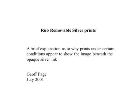 Rub Removable Silver prints A brief explanation as to why prints under certain conditions appear to show the image beneath the opaque silver ink Geoff.